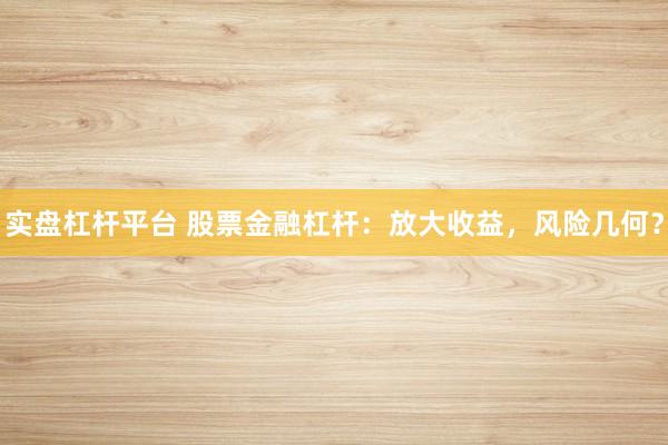 实盘杠杆平台 股票金融杠杆：放大收益，风险几何？