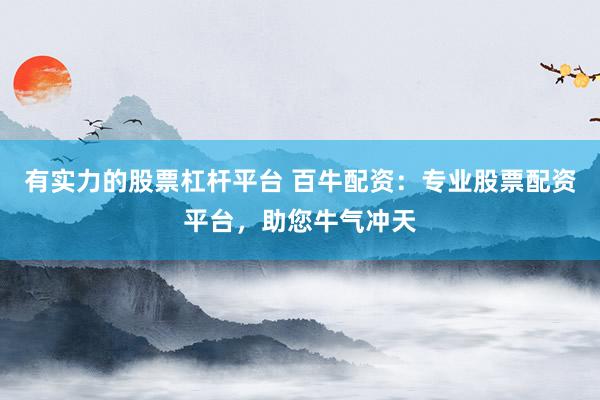 有实力的股票杠杆平台 百牛配资：专业股票配资平台，助您牛气冲天
