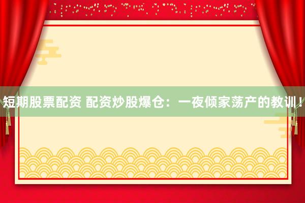 短期股票配资 配资炒股爆仓：一夜倾家荡产的教训！