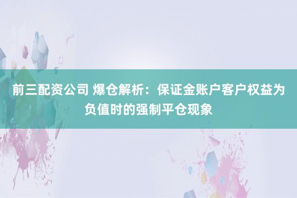 前三配资公司 爆仓解析：保证金账户客户权益为负值时的强制平仓现象