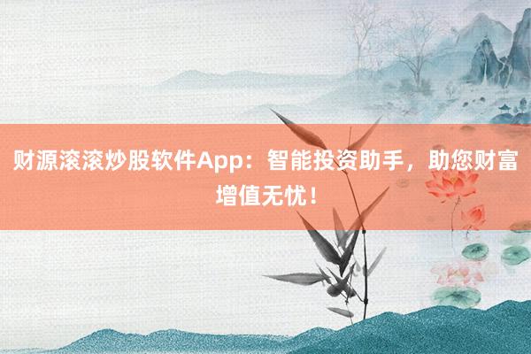 财源滚滚炒股软件App：智能投资助手，助您财富增值无忧！