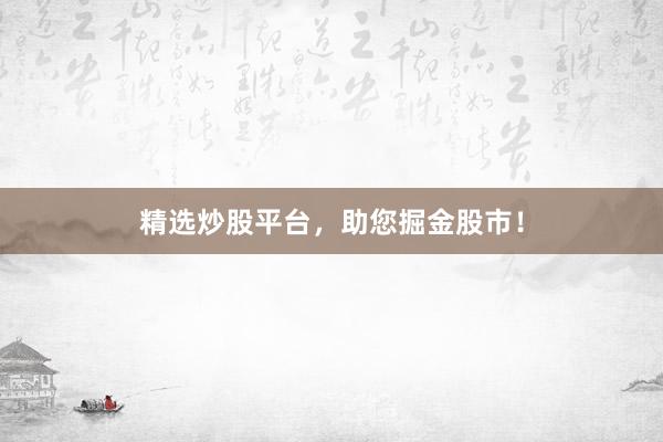 精选炒股平台，助您掘金股市！