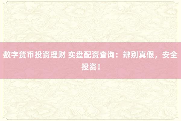 数字货币投资理财 实盘配资查询：辨别真假，安全投资！