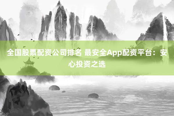 全国股票配资公司排名 最安全App配资平台：安心投资之选