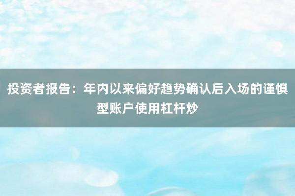 投资者报告:年内以来偏好趋势确认后入场的谨慎型账户使用杠杆炒