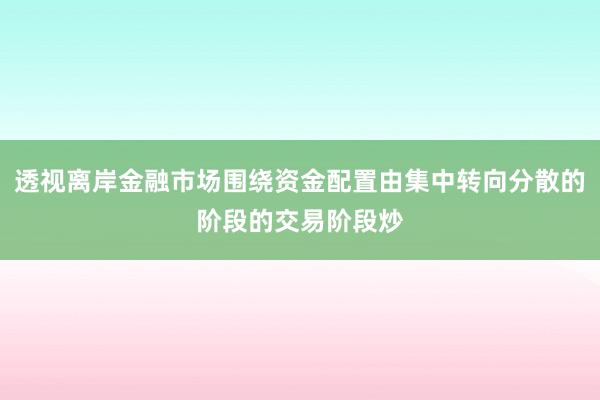 透视离岸金融市场围绕资金配置由集中转向分散的阶段的交易阶段炒