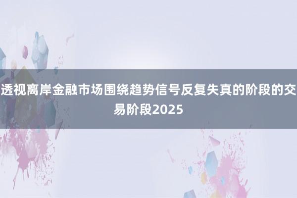 透视离岸金融市场围绕趋势信号反复失真的阶段的交易阶段2025