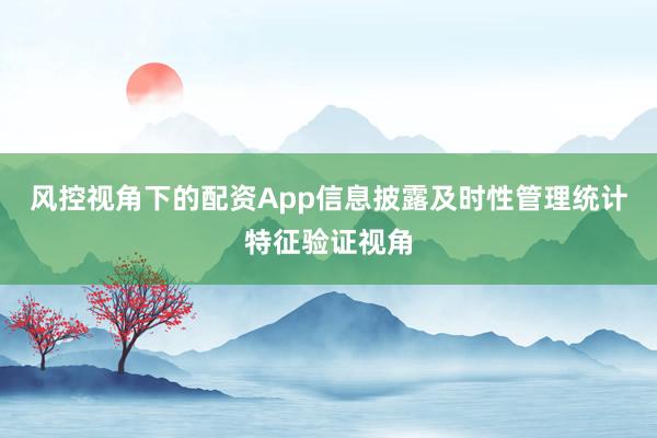 风控视角下的配资App信息披露及时性管理统计特征验证视角