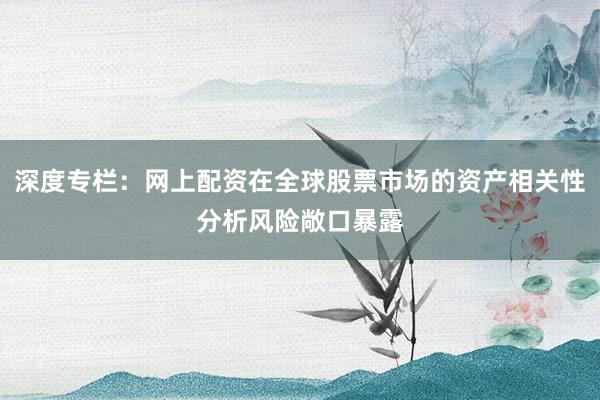 深度专栏:网上配资在全球股票市场的资产相关性分析风险敞口暴露