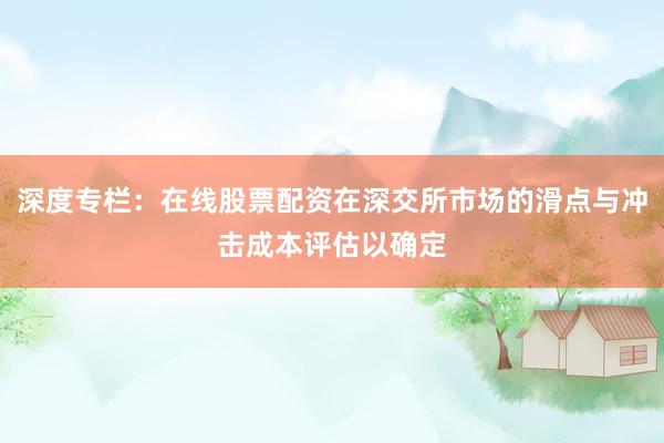深度专栏:在线股票配资在深交所市场的滑点与冲击成本评估以确定