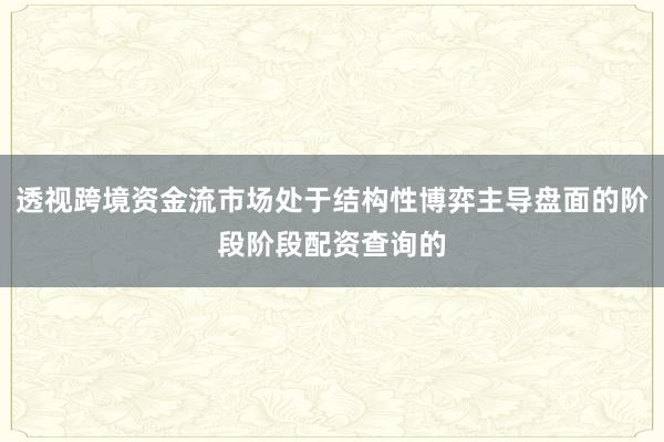 透视跨境资金流市场处于结构性博弈主导盘面的阶段阶段配资查询的