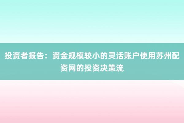 投资者报告：资金规模较小的灵活账户使用苏州配资网的投资决策流