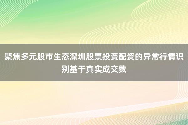 聚焦多元股市生态深圳股票投资配资的异常行情识别基于真实成交数