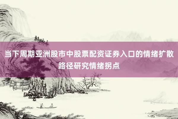 当下周期亚洲股市中股票配资证券入口的情绪扩散路径研究情绪拐点