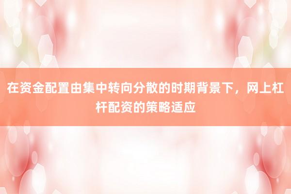 在资金配置由集中转向分散的时期背景下，网上杠杆配资的策略适应