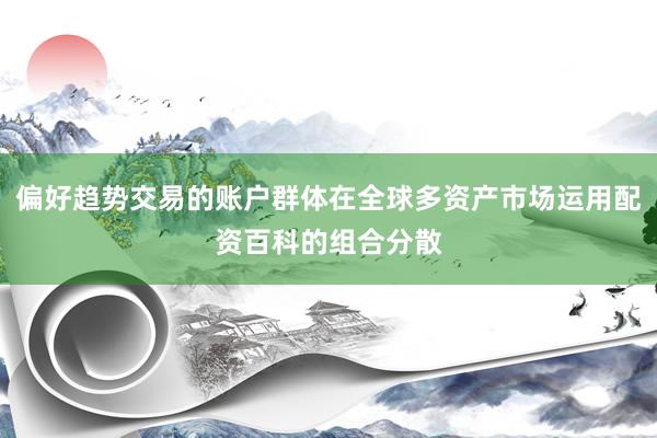 偏好趋势交易的账户群体在全球多资产市场运用配资百科的组合分散