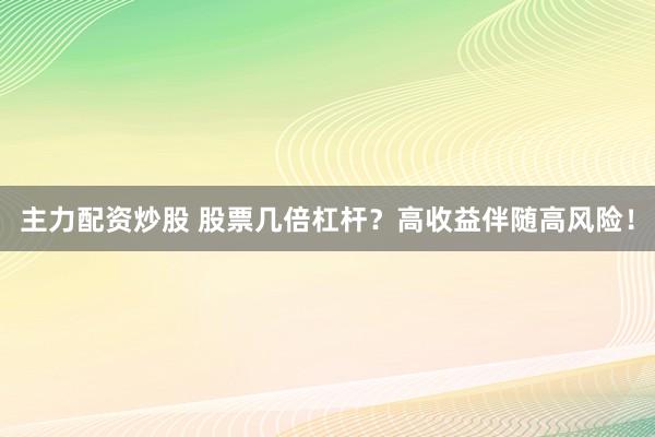 主力配资炒股 股票几倍杠杆？高收益伴随高风险！