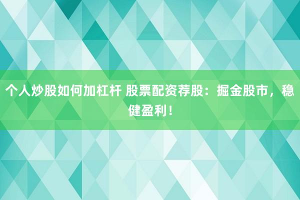 个人炒股如何加杠杆 股票配资荐股：掘金股市，稳健盈利！