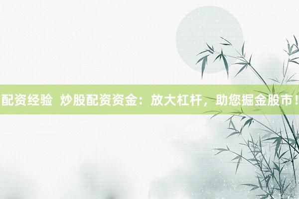 配资经验  炒股配资资金：放大杠杆，助您掘金股市！