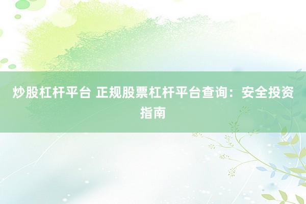 炒股杠杆平台 正规股票杠杆平台查询：安全投资指南