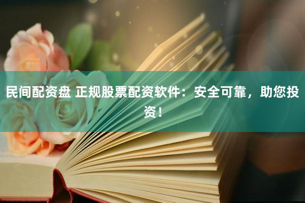 民间配资盘 正规股票配资软件：安全可靠，助您投资！