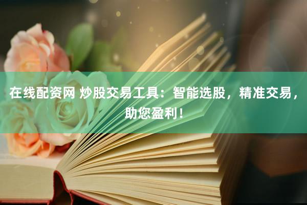在线配资网 炒股交易工具：智能选股，精准交易，助您盈利！
