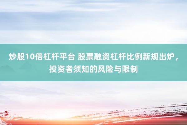 炒股10倍杠杆平台 股票融资杠杆比例新规出炉，投资者须知的风险与限制