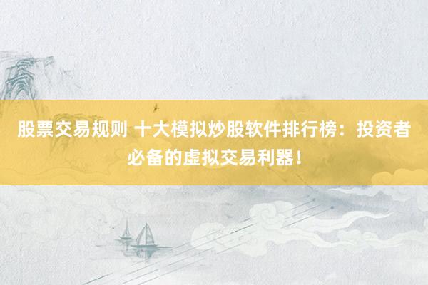 股票交易规则 十大模拟炒股软件排行榜：投资者必备的虚拟交易利器！