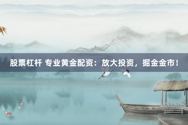 股票杠杆 专业黄金配资:放大投资,掘金金市!