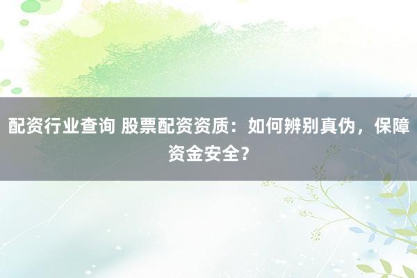 配资行业查询 股票配资资质：如何辨别真伪，保障资金安全？
