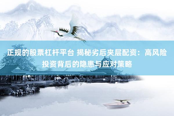 正规的股票杠杆平台 揭秘劣后夹层配资：高风险投资背后的隐患与应对策略