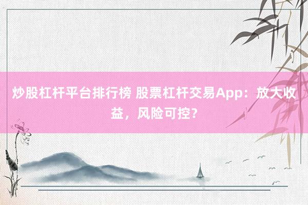 炒股杠杆平台排行榜 股票杠杆交易App：放大收益，风险可控？