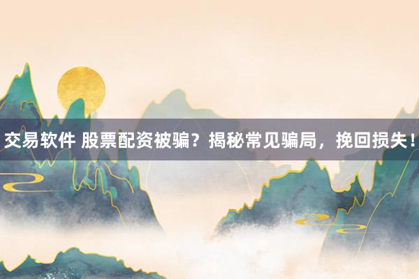 交易软件 股票配资被骗？揭秘常见骗局，挽回损失！