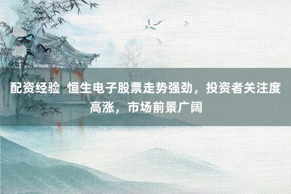 配资经验  恒生电子股票走势强劲，投资者关注度高涨，市场前景广阔