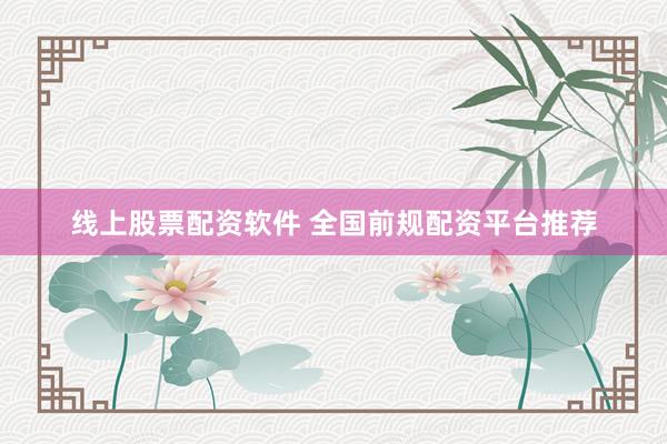 线上股票配资软件 全国前规配资平台推荐