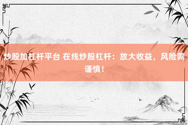 炒股加杠杆平台 在线炒股杠杆：放大收益，风险需谨慎！
