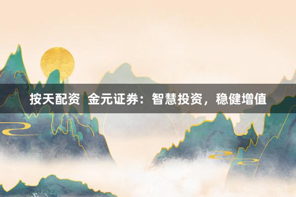 按天配资 金元证券:智慧投资,稳健增值