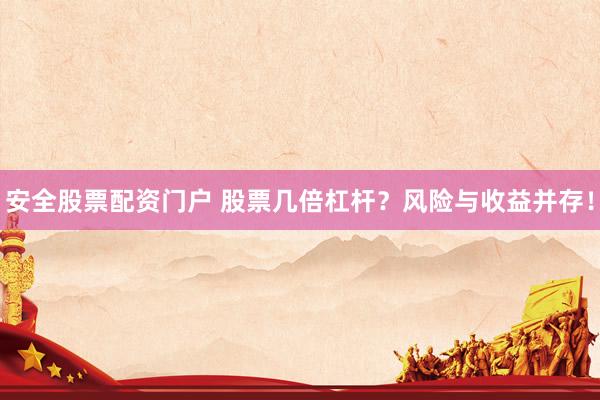 安全股票配资门户 股票几倍杠杆？风险与收益并存！