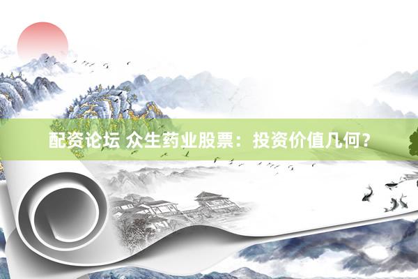 配资论坛 众生药业股票：投资价值几何？